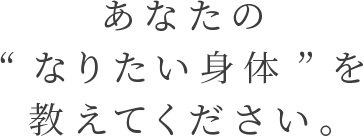 あなたのなりたい身体を教えて下さい。